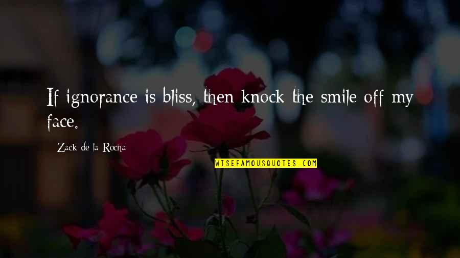 Zack's Quotes By Zack De La Rocha: If ignorance is bliss, then knock the smile