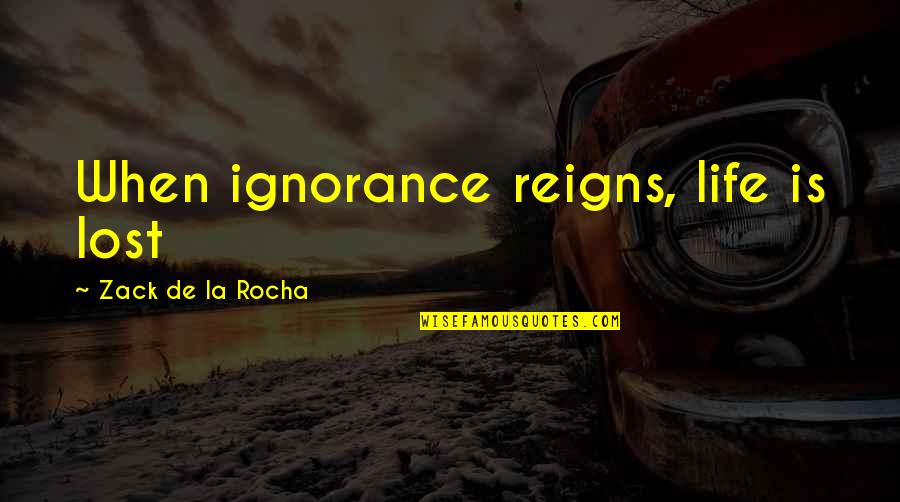 Zack's Quotes By Zack De La Rocha: When ignorance reigns, life is lost