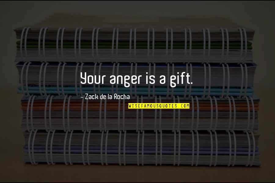 Zack's Quotes By Zack De La Rocha: Your anger is a gift.