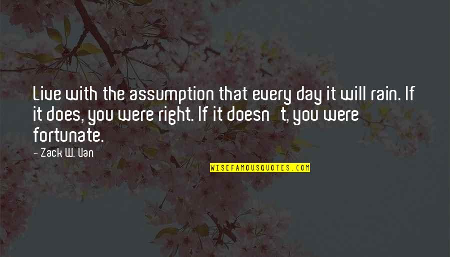 Zack's Quotes By Zack W. Van: Live with the assumption that every day it