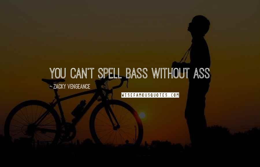 Zacky Vengeance quotes: You can't spell bass without ass