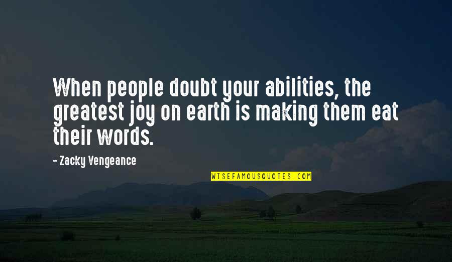 Zacky Vengeance Quotes By Zacky Vengeance: When people doubt your abilities, the greatest joy Zacky Vengeance Quotes By Zacky Vengeance: When people doubt your abilities, the greatest joy
