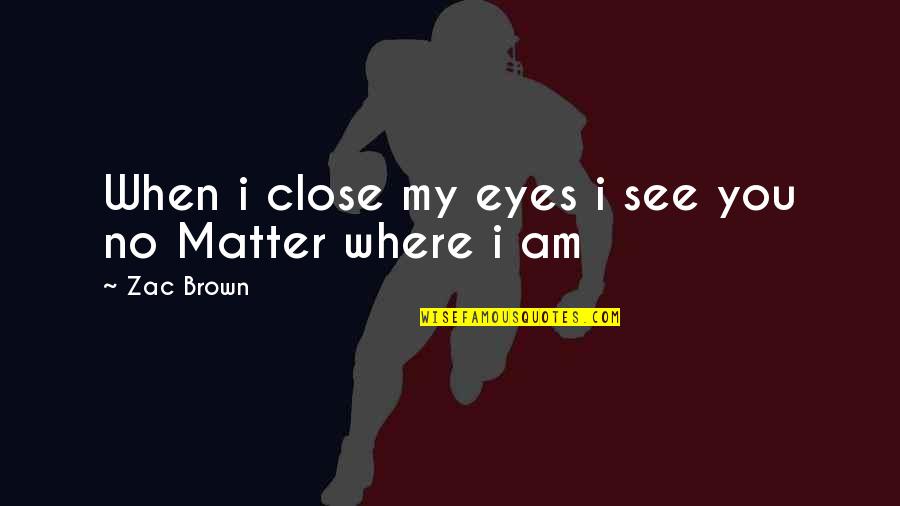 Zac's Quotes By Zac Brown: When i close my eyes i see you