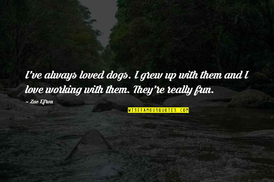 Zac's Quotes By Zac Efron: I've always loved dogs. I grew up with