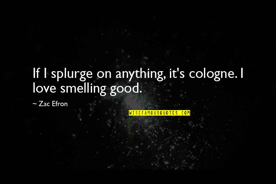 Zac's Quotes By Zac Efron: If I splurge on anything, it's cologne. I