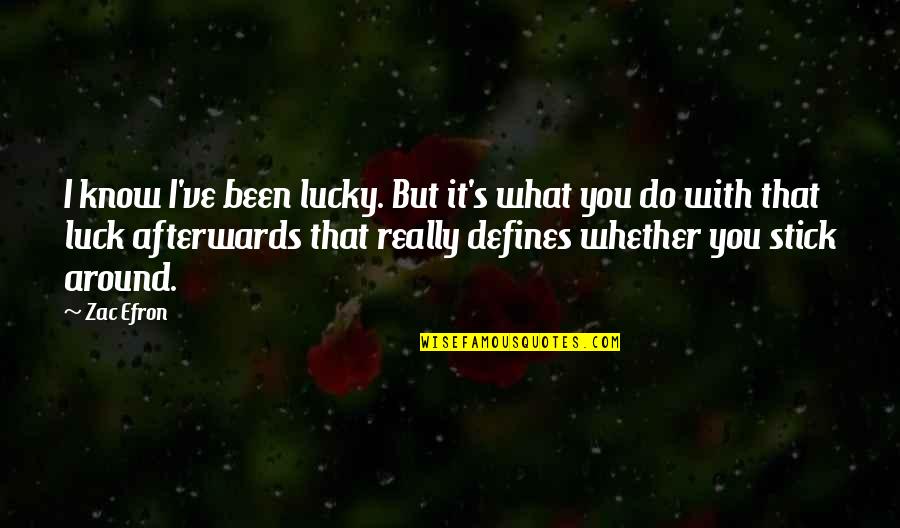 Zac's Quotes By Zac Efron: I know I've been lucky. But it's what