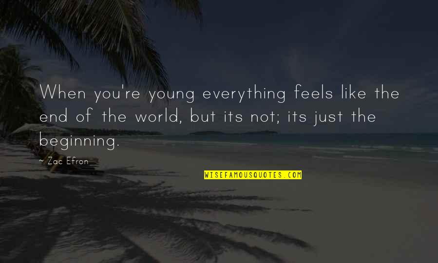 Zac's Quotes By Zac Efron: When you're young everything feels like the end