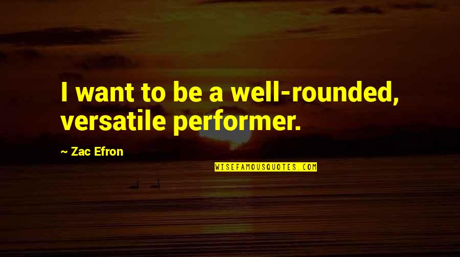 Zac's Quotes By Zac Efron: I want to be a well-rounded, versatile performer.