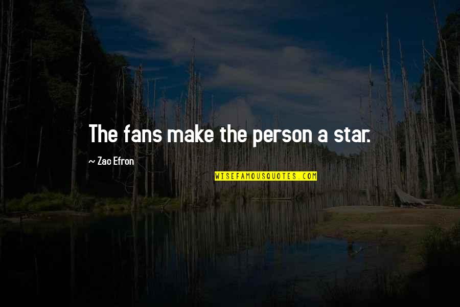 Zac's Quotes By Zac Efron: The fans make the person a star.