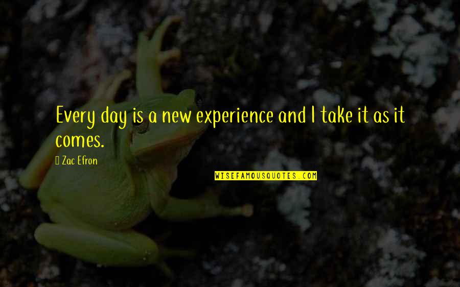 Zac's Quotes By Zac Efron: Every day is a new experience and I
