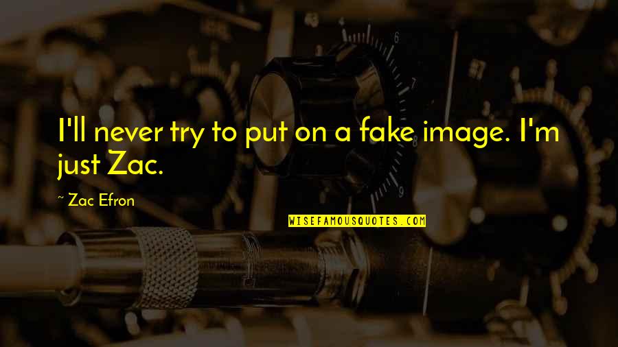 Zac's Quotes By Zac Efron: I'll never try to put on a fake