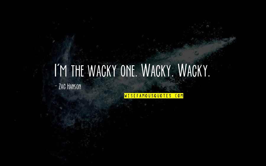 Zac's Quotes By Zac Hanson: I'm the wacky one. Wacky. Wacky.