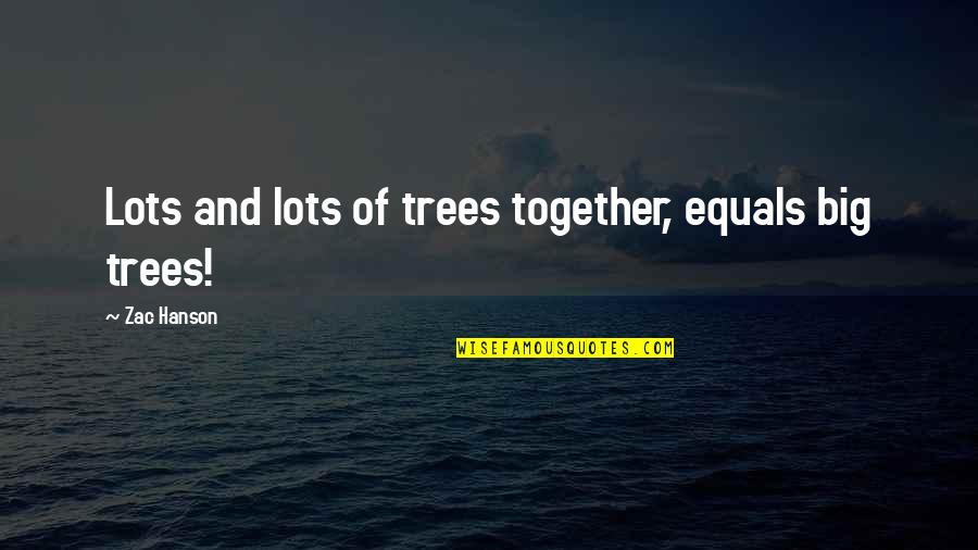 Zac's Quotes By Zac Hanson: Lots and lots of trees together, equals big