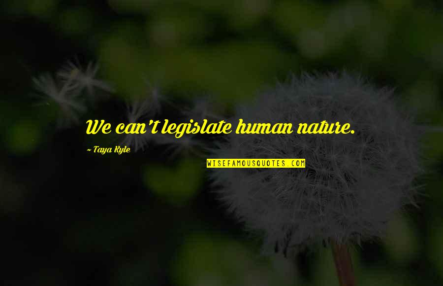 Zaczynaj Quotes By Taya Kyle: We can't legislate human nature. Zaczynaj Quotes By Taya Kyle: We can't legislate human nature.