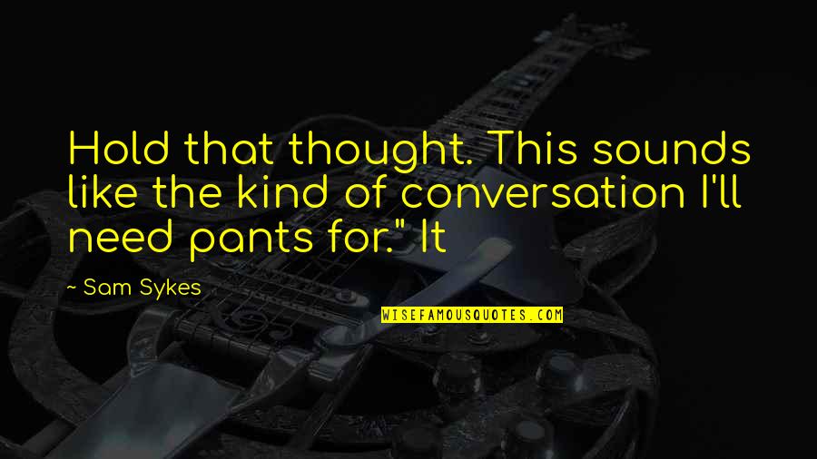 Zaddikim Quotes By Sam Sykes: Hold that thought. This sounds like the kind