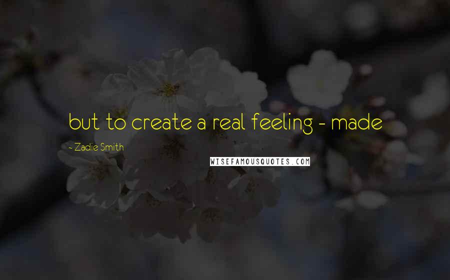 Zadie Smith quotes: but to create a real feeling - made