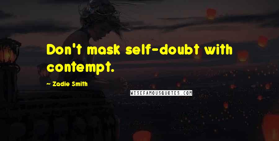 Zadie Smith quotes: Don't mask self-doubt with contempt.