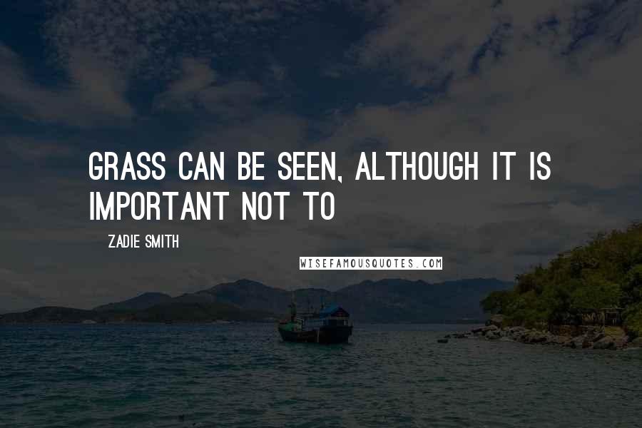 Zadie Smith quotes: Grass can be seen, although it is important not to