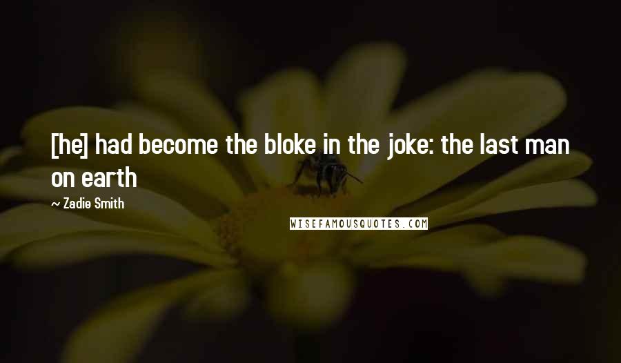 Zadie Smith quotes: [he] had become the bloke in the joke: the last man on earth