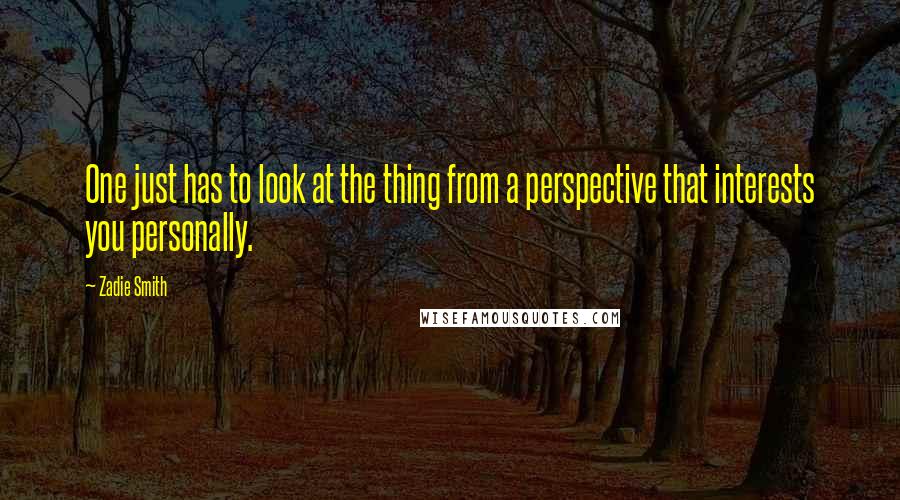 Zadie Smith quotes: One just has to look at the thing from a perspective that interests you personally.