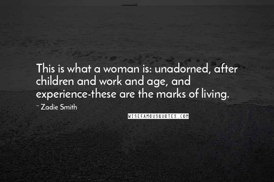 Zadie Smith quotes: This is what a woman is: unadorned, after children and work and age, and experience-these are the marks of living.