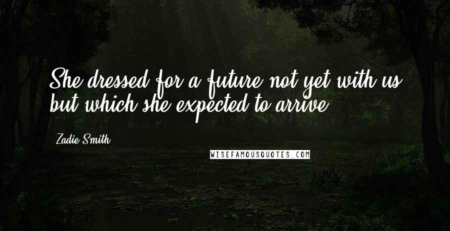 Zadie Smith quotes: She dressed for a future not yet with us but which she expected to arrive.