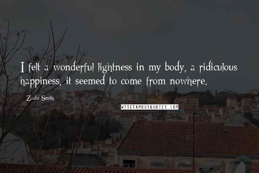 Zadie Smith quotes: I felt a wonderful lightness in my body, a ridiculous happiness, it seemed to come from nowhere.