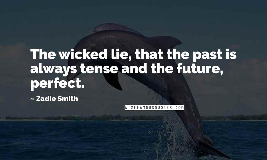 Zadie Smith quotes: The wicked lie, that the past is always tense and the future, perfect.