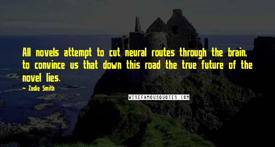 Zadie Smith quotes: All novels attempt to cut neural routes through the brain, to convince us that down this road the true future of the novel lies.