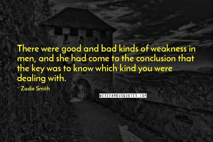 Zadie Smith quotes: There were good and bad kinds of weakness in men, and she had come to the conclusion that the key was to know which kind you were dealing with.