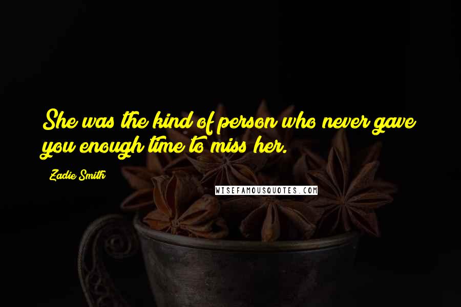 Zadie Smith quotes: She was the kind of person who never gave you enough time to miss her.