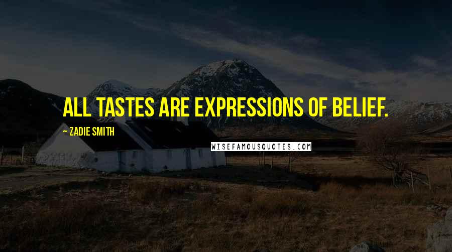 Zadie Smith quotes: All tastes are expressions of belief.