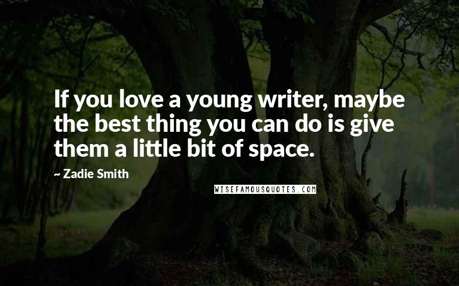 Zadie Smith quotes: If you love a young writer, maybe the best thing you can do is give them a little bit of space.