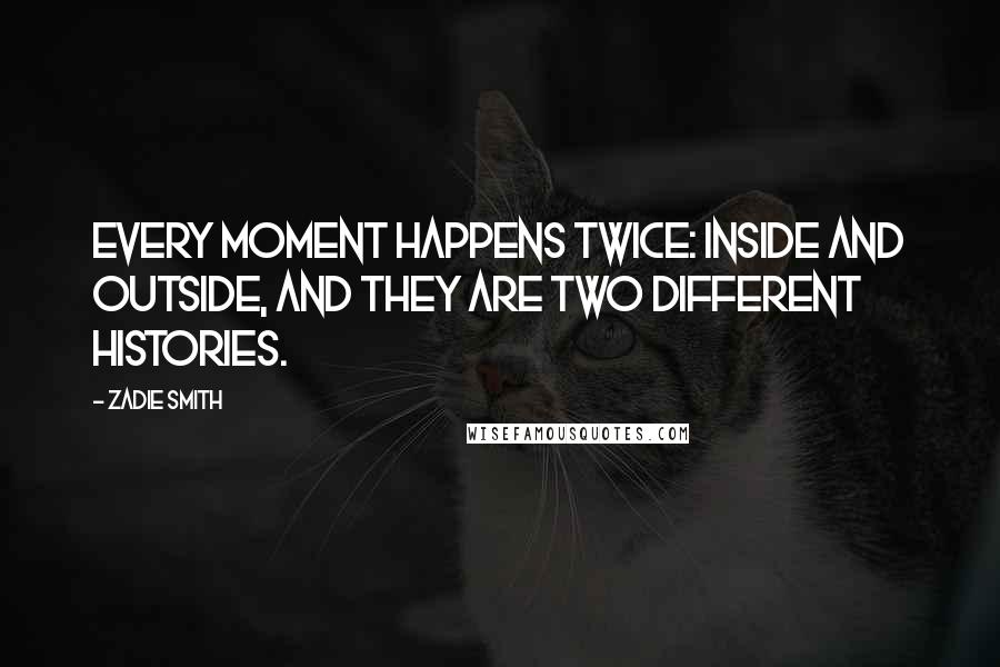 Zadie Smith quotes: Every moment happens twice: inside and outside, and they are two different histories.