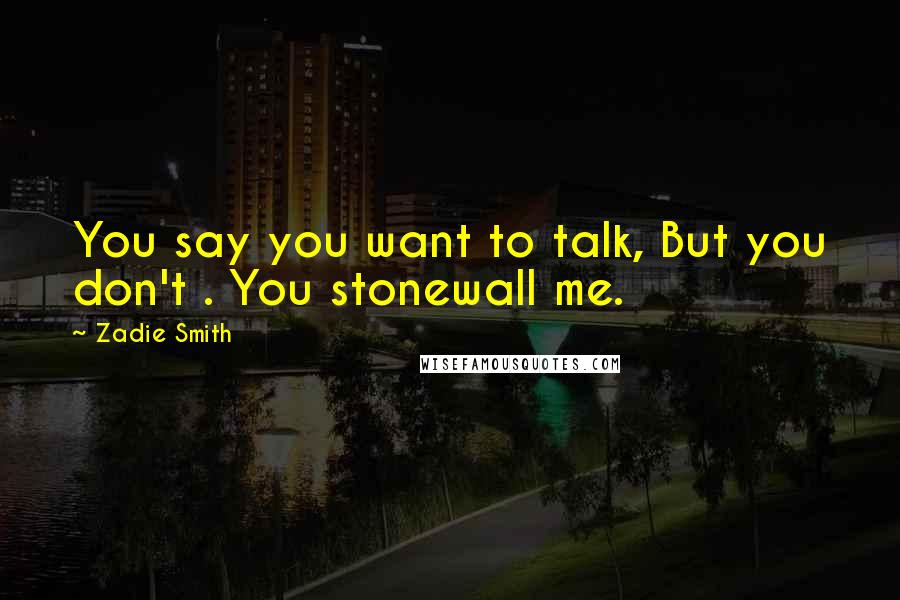 Zadie Smith quotes: You say you want to talk, But you don't . You stonewall me.