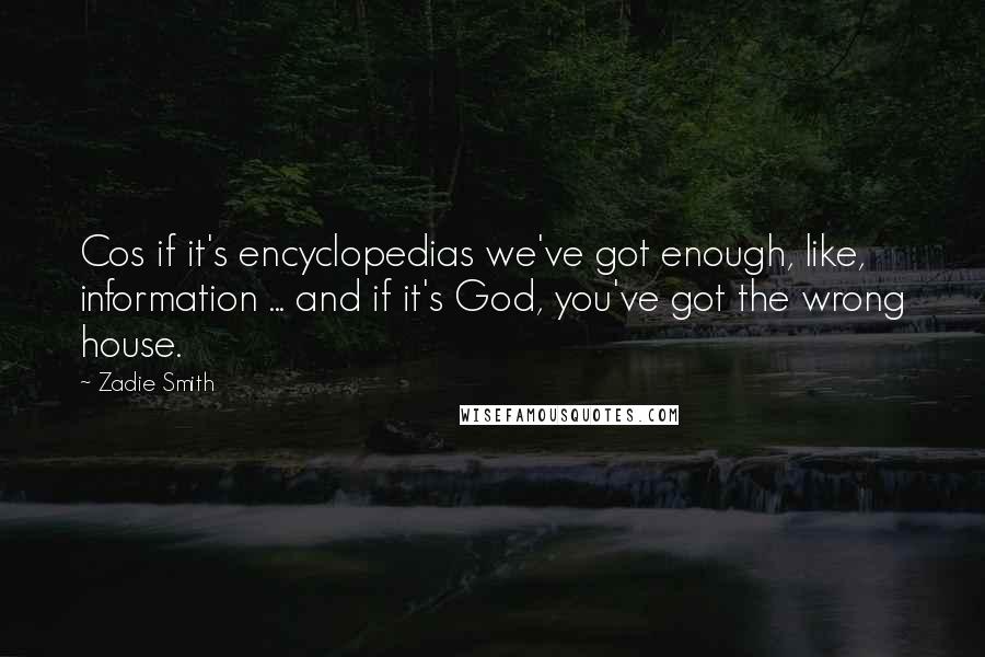 Zadie Smith quotes: Cos if it's encyclopedias we've got enough, like, information ... and if it's God, you've got the wrong house.