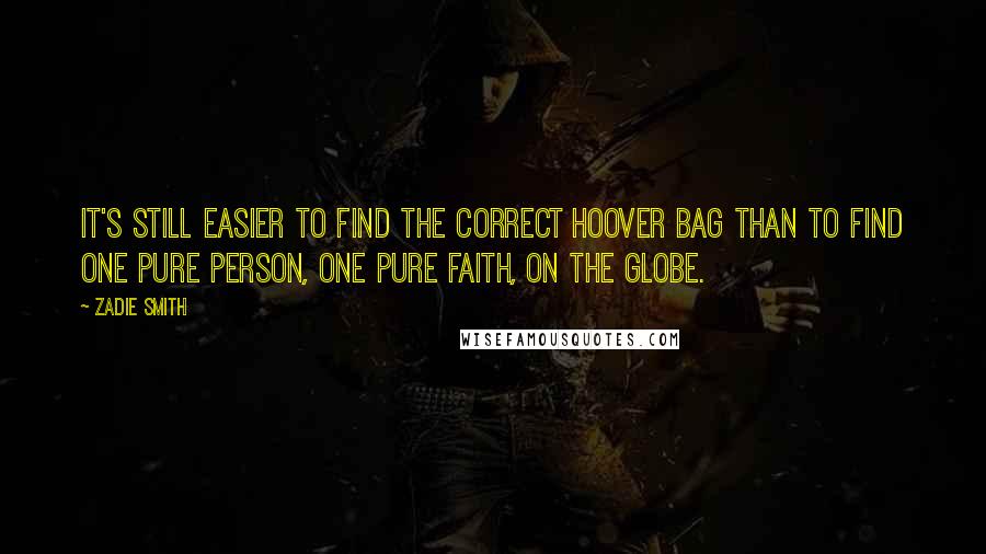 Zadie Smith quotes: It's still easier to find the correct Hoover bag than to find one pure person, one pure faith, on the globe.
