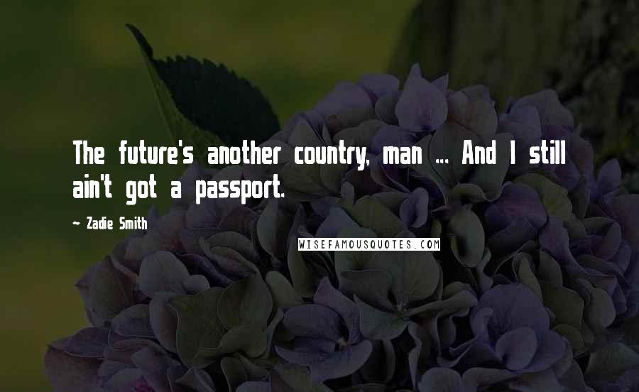 Zadie Smith quotes: The future's another country, man ... And I still ain't got a passport.