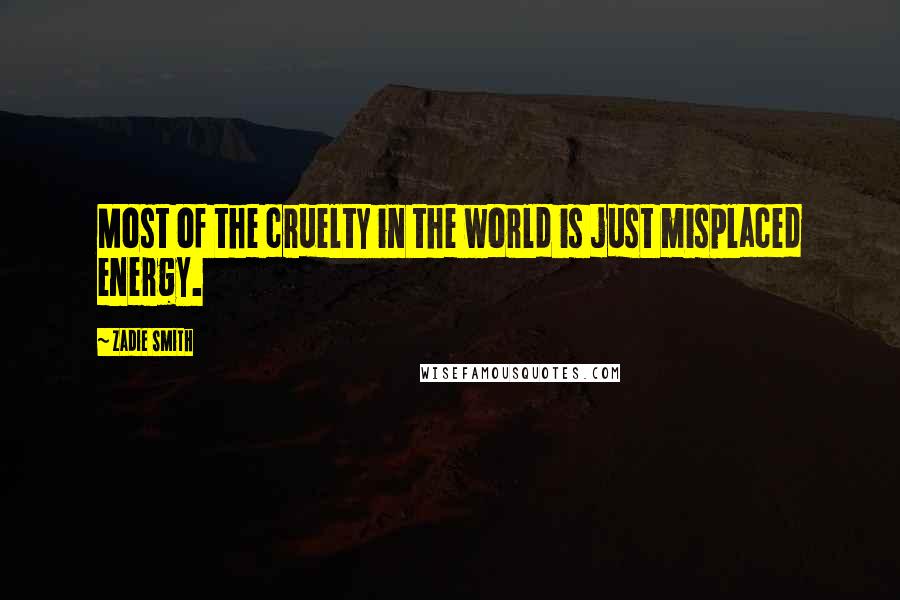 Zadie Smith quotes: Most of the cruelty in the world is just misplaced energy.