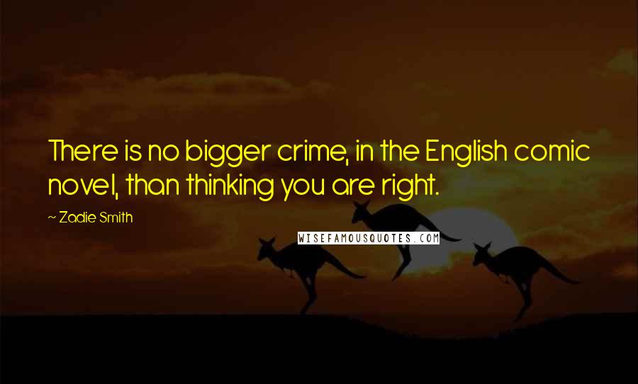 Zadie Smith quotes: There is no bigger crime, in the English comic novel, than thinking you are right.