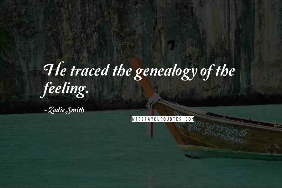 Zadie Smith quotes: He traced the genealogy of the feeling.