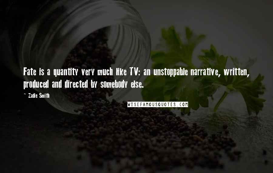 Zadie Smith quotes: Fate is a quantity very much like TV: an unstoppable narrative, written, produced and directed by somebody else.