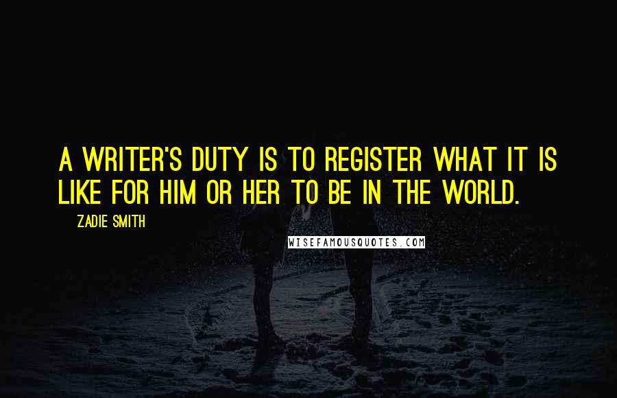 Zadie Smith quotes: A writer's duty is to register what it is like for him or her to be in the world.