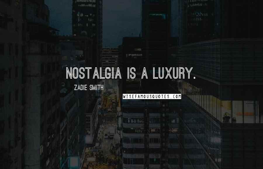 Zadie Smith quotes: Nostalgia is a luxury.