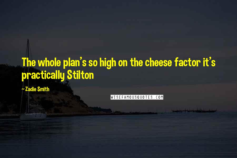 Zadie Smith quotes: The whole plan's so high on the cheese factor it's practically Stilton