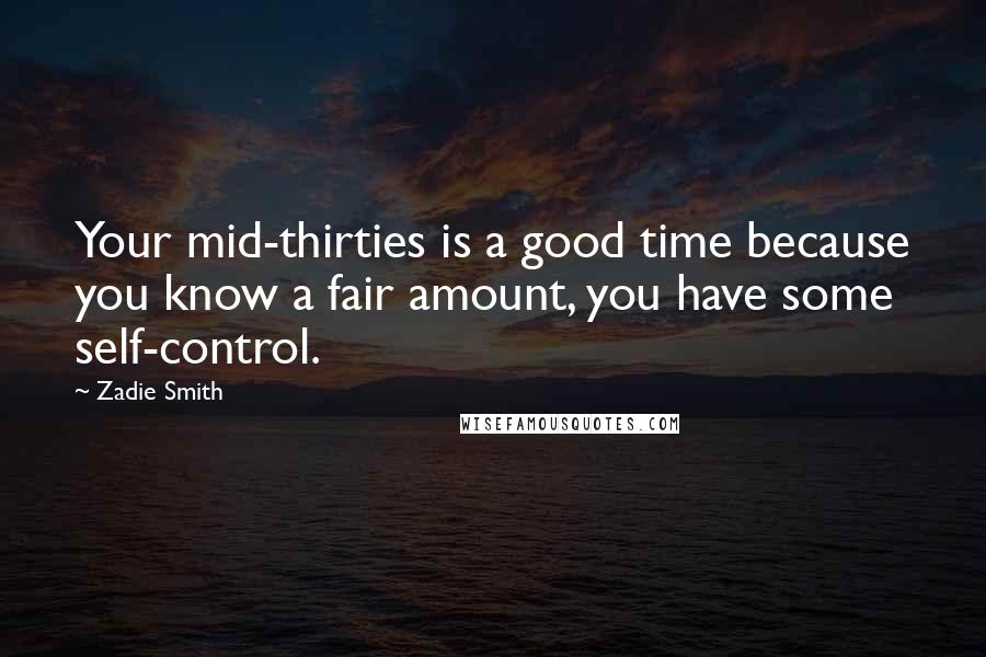 Zadie Smith quotes: Your mid-thirties is a good time because you know a fair amount, you have some self-control.