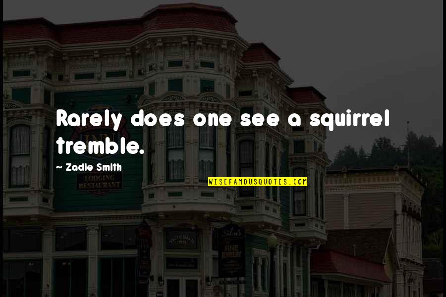 Zadie Smith Quotes By Zadie Smith: Rarely does one see a squirrel tremble.