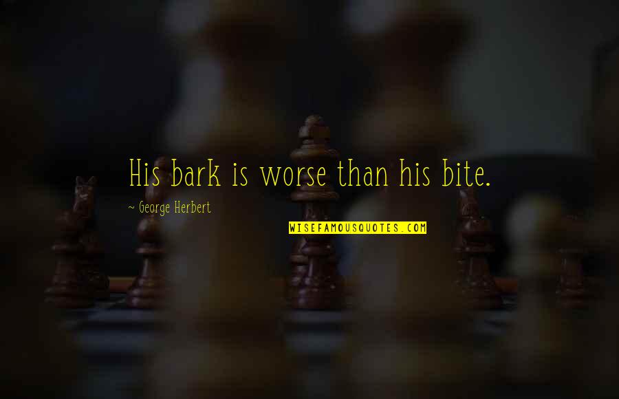 Zadoc Indiana Quotes By George Herbert: His bark is worse than his bite. Zadoc Indiana Quotes By George Herbert: His bark is worse than his bite.