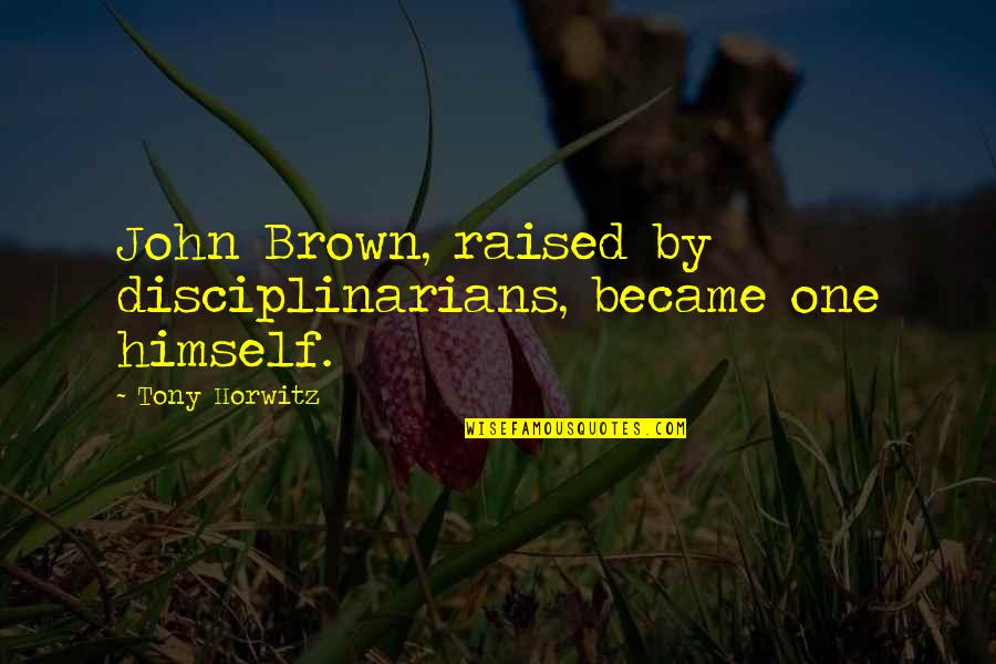 Zadovoljan Hr Quotes By Tony Horwitz: John Brown, raised by disciplinarians, became one himself. Zadovoljan Hr Quotes By Tony Horwitz: John Brown, raised by disciplinarians, became one himself.