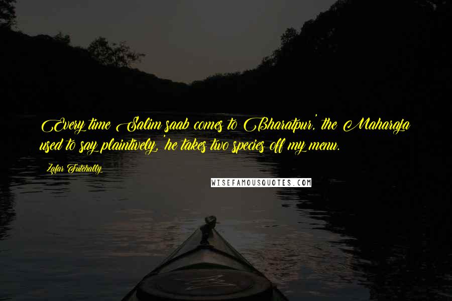 Zafar Futehally quotes: Every time Salim saab comes to Bharatpur,' the Maharaja used to say plaintively, 'he takes two species off my menu.